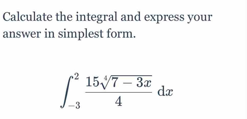 Calculate the integral and express your 
answer in simplest form.
∈t _(-3)^2 (15sqrt[4](7-3x))/4 dx