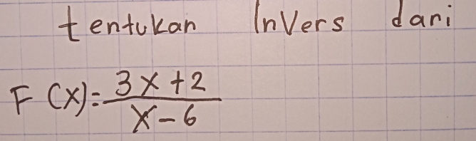 tentokan lnvers dani
F(x)= (3x+2)/x-6 