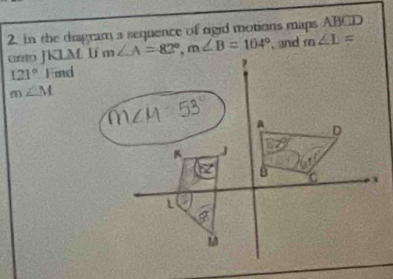 In the diagram a sequence of rigid motions maps ABCD
arto JKLM lí , and m∠ 1=
121°-1 mnd
m∠ M