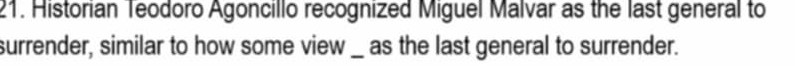 Historian Teodoro Agoncillo recognized Miguel Malvar as the last general to 
surrender, similar to how some view __ as the last general to surrender.