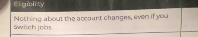 Eligibility 
Nothing about the account changes, even if you 
switch jobs