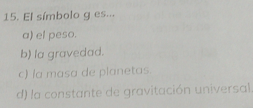 El símbolo g es...
a) el peso.
b) la gravedad.
c) la masa de planetas.
d) la constante de gravitación universal.