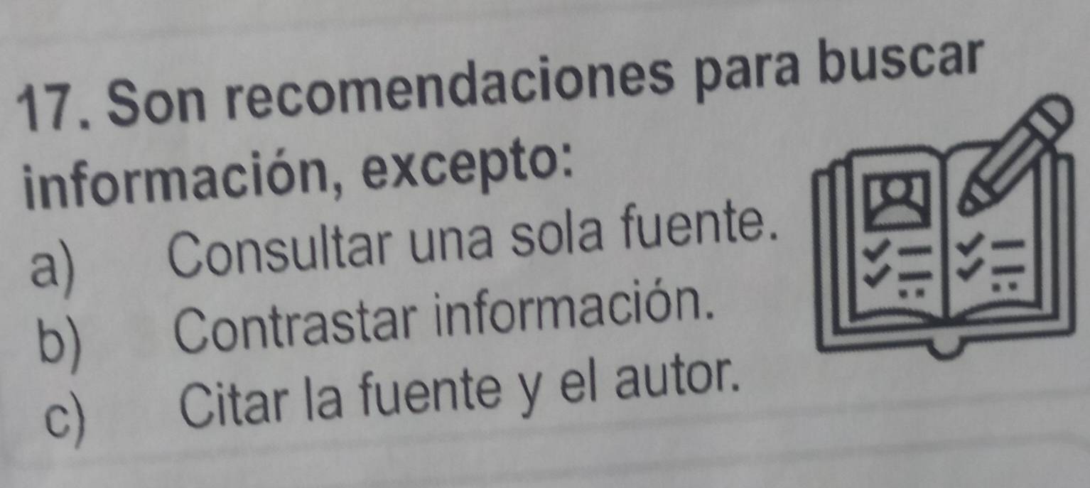 Son recomendaciones para buscar
información, excepto:
a) Consultar una sola fuente.
b) Contrastar información.
c) Citar la fuente y el autor.