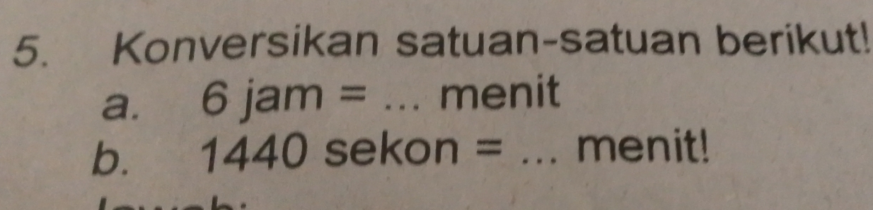 Konversikan satuan-satuan berikut! 
a. 6jam= _menit 
b. 1440 sekon = _menit!