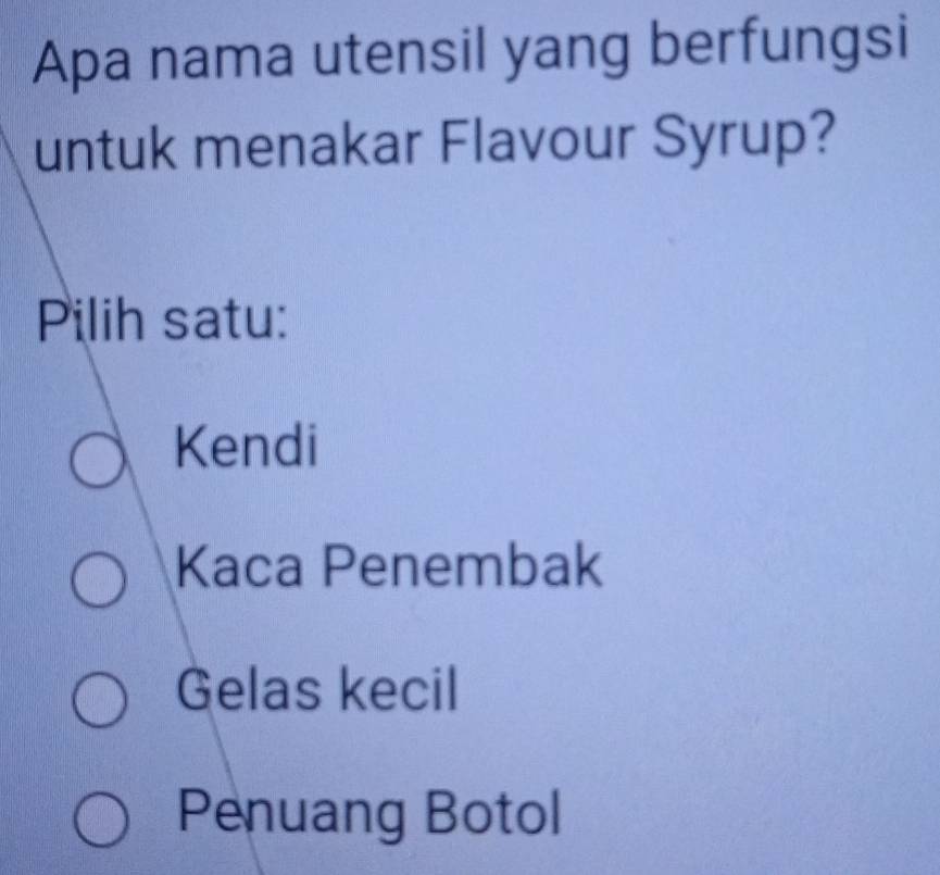 Apa nama utensil yang berfungsi
untuk menakar Flavour Syrup?
Pilih satu:
Kendi
Kaca Penembak
Gelas kecil
Penuang Botol