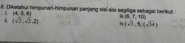 Diketahui himpunan-himpunan panjang sisi-sisi segitiga sebagai berikut : 
i. (4,5,6)
ⅲ. (6,7,10)
ⅱ. (sqrt(2),sqrt(2),2) iv. (sqrt(3),5,(sqrt(34))