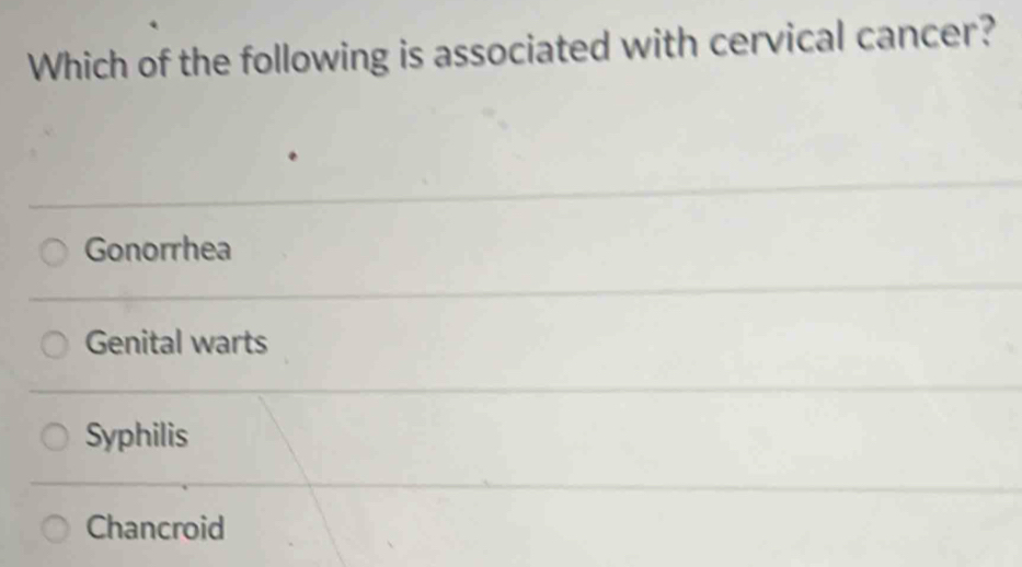 Which of the following is associated with cervical cancer?
Gonorrhea
Genital warts
Syphilis
Chancroid