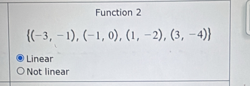 Function 2
 (-3,-1),(-1,0),(1,-2),(3,-4)
Linear
Not linear