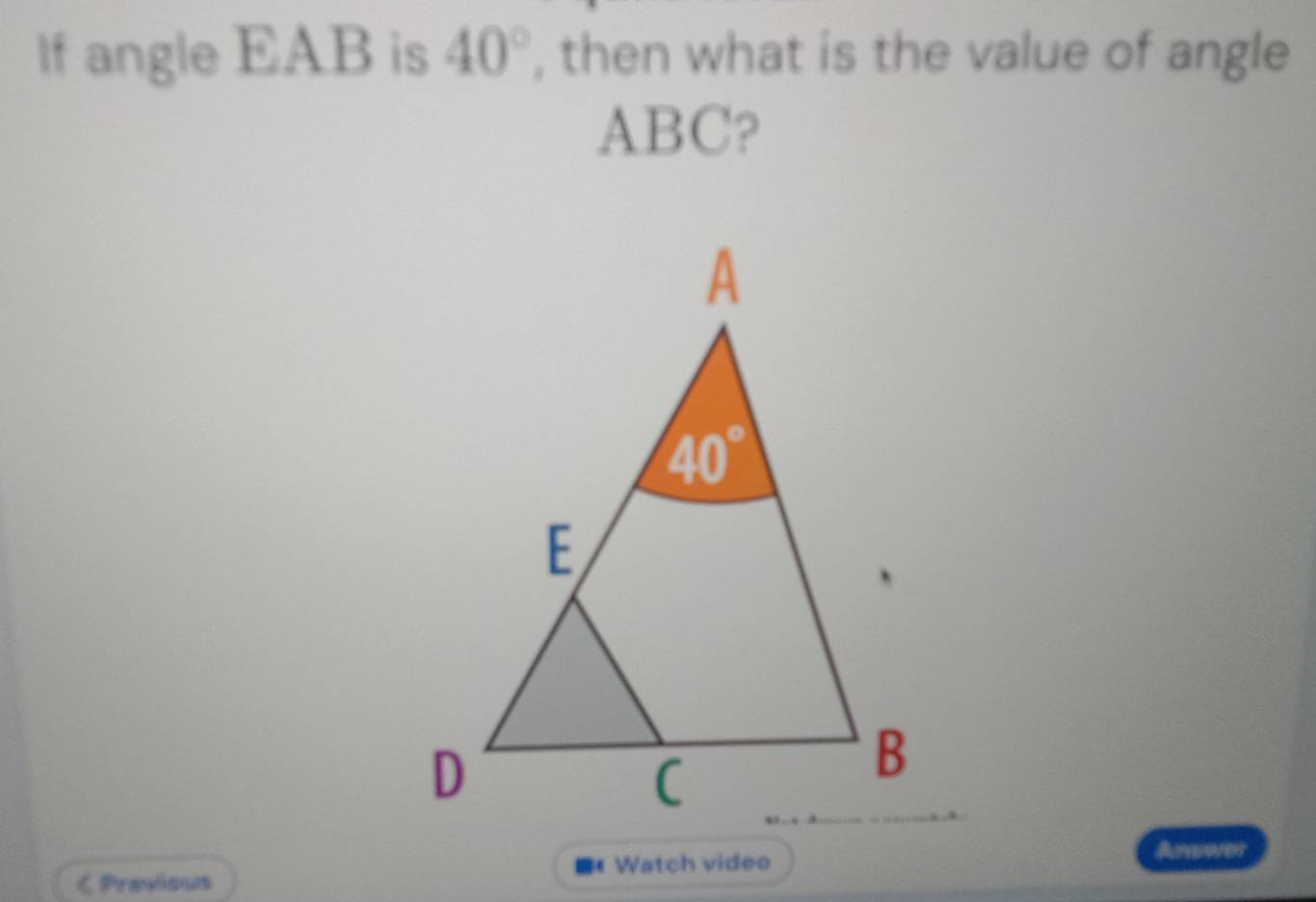 lf angle EAB is 40° , then what is the value of angle
ABC?
< Previous ■《 Watch video Answen