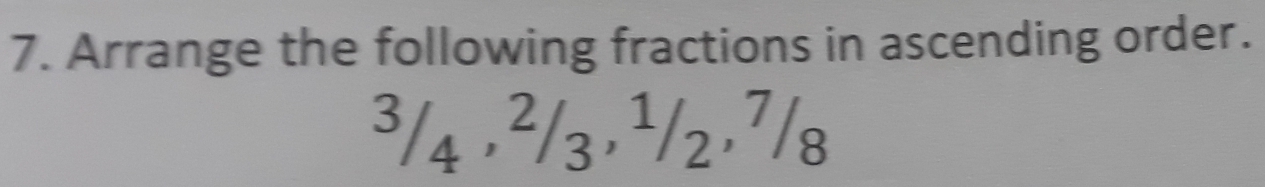 Arrange the following fractions in ascending order.
³/4 , ²/3, ¹/2, 7/8