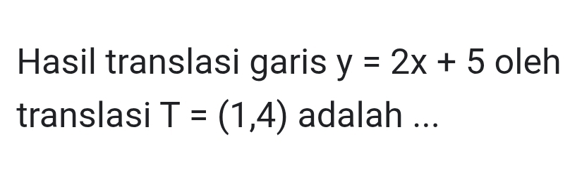 Hasil translasi garis y=2x+5 oleh 
translasi T=(1,4) adalah ...