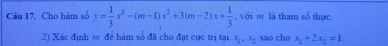 Cho hàm số y= 1/3 x^3-(m-1)x^2+3(m-2)x+ 1/3  , với m là tham số thực.
2) Xác định m để hàm số đã cho đạt cực trị tại x_1, x_2 sao cho x_1+2x_2=1.