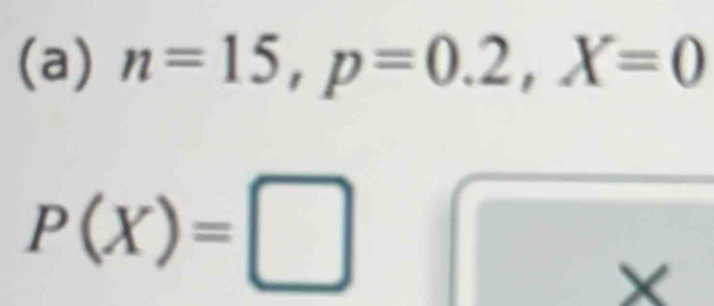 n=15, p=0.2, X=0
P(X)=□
X