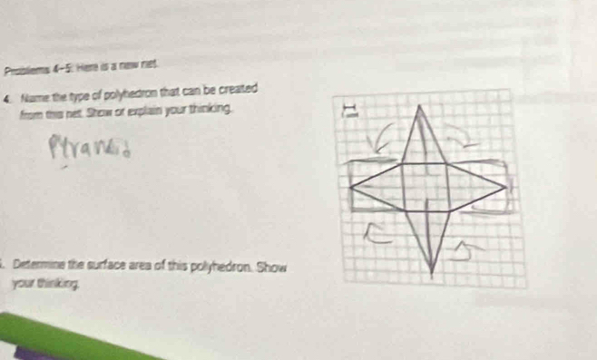 Problems 4-5. Here is a new ret. 
4. Name the type of polyhedron that can be created 
from this net. Show or explain your thinking. 
. Determine the surface area of this polyhedron. Show 
your thinking,