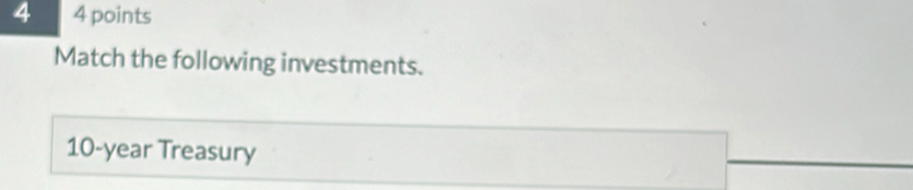 4 4 points 
Match the following investments.
10-year Treasury