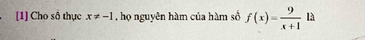[1] Cho số thực x!= -1 , họ nguyên hàm của hàm số f(x)= 9/x+1  là