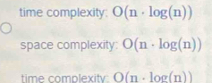 time complexity: O(n· log (n))
space complexity O(n· log (n))
time complexitv O(n· log (n))