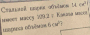 Стальной шарик объемом 14cm^3
имеет масcy 109, 2 г. Какова масса 
шарнка οбъемом 6cm^3