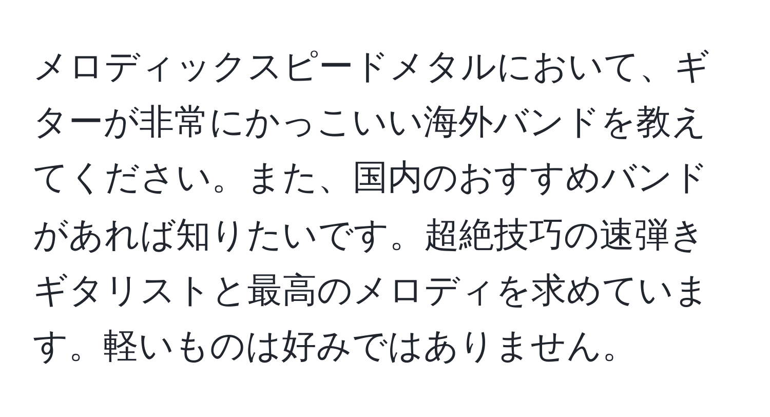 メロディックスピードメタルにおいて、ギターが非常にかっこいい海外バンドを教えてください。また、国内のおすすめバンドがあれば知りたいです。超絶技巧の速弾きギタリストと最高のメロディを求めています。軽いものは好みではありません。