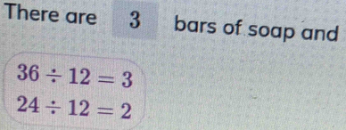 There are 3 bars of soap and
36/ 12=3
24/ 12=2