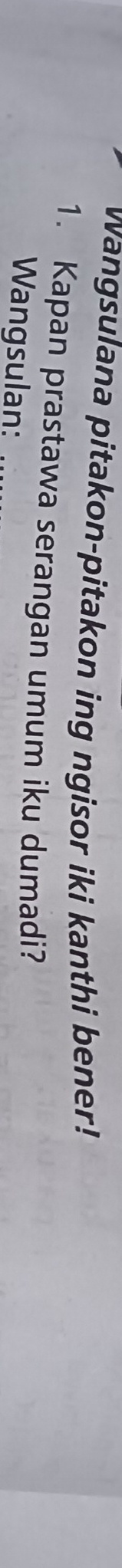 wangsulana pitakon-pitakon ing ngisor iki kanthi bener! 
1. Kapan prastawa serangan umum iku dumadi? 
Wangsulan: