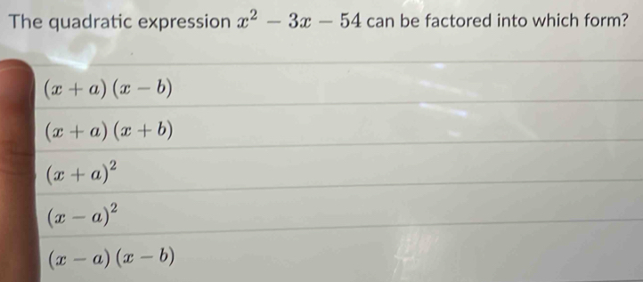 The quadratic expression x^2-3x-54 can be factored into which form?
(x+a)(x-b)
(x+a)(x+b)
(x+a)^2
(x-a)^2
(x-a)(x-b)