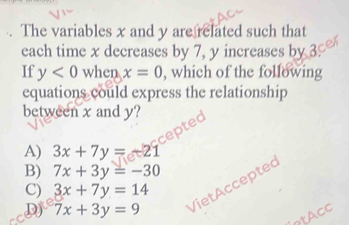 The variables x and y are related such that
each time x decreases by 7, y increases by 3
If y<0</tex> when x=0 , which of the following
equations could express the relationship
between x and y?

A) 3x+7y=-21
B) 7x+3y=-30
D) 7x+3y=9 Viet ccepte
C) 3x+7y=14
etAcc