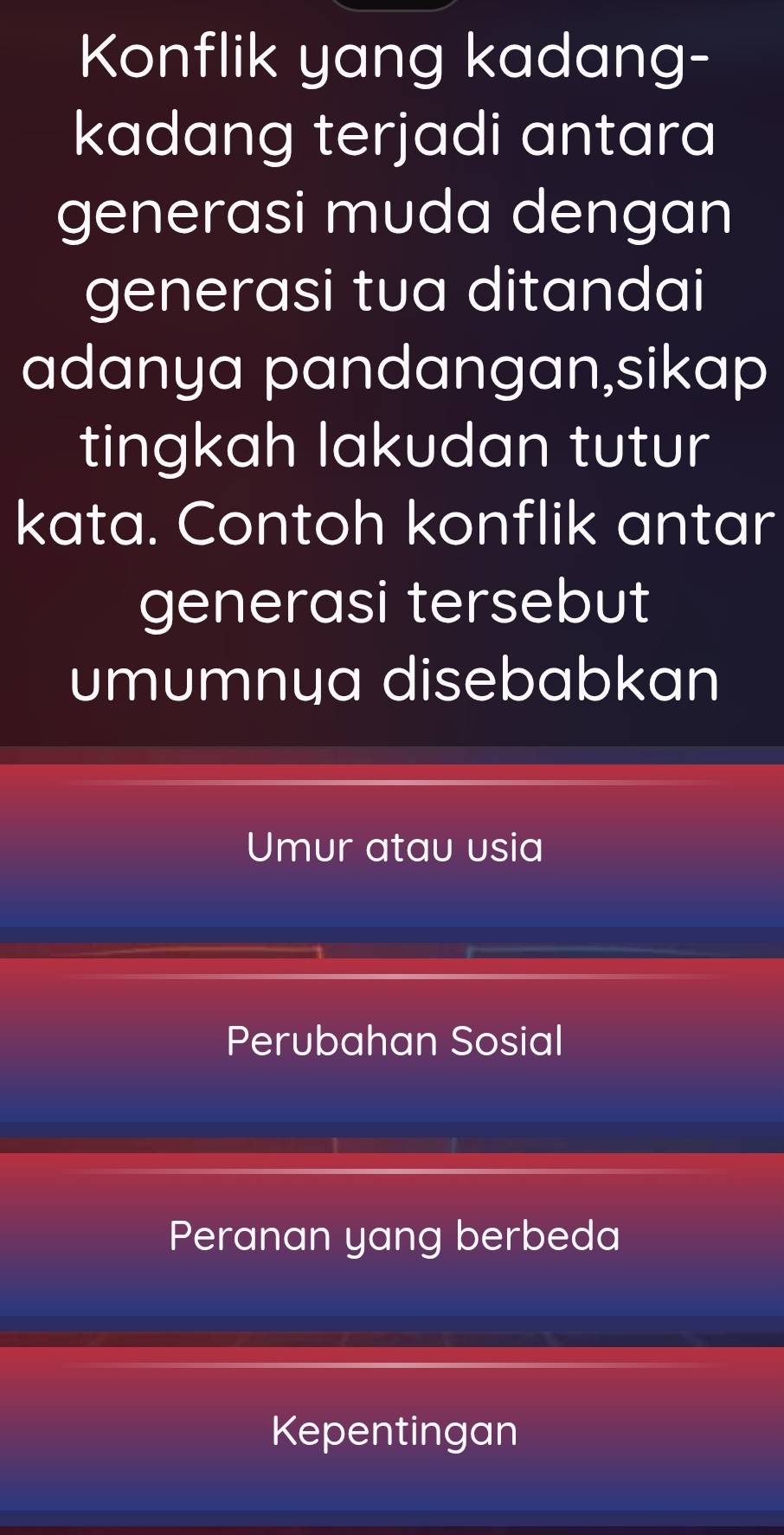 Konflik yang kadang-
kadang terjadi antara
generasi muda dengan
generasi tua ditandai
adanya pandangan,sikap
tingkah lakudan tutur
kata. Contoh konflik antar
generasi tersebut
umumnya disebabkan
Umur atau usia
Perubahan Sosial
Peranan yang berbeda
Kepentingan