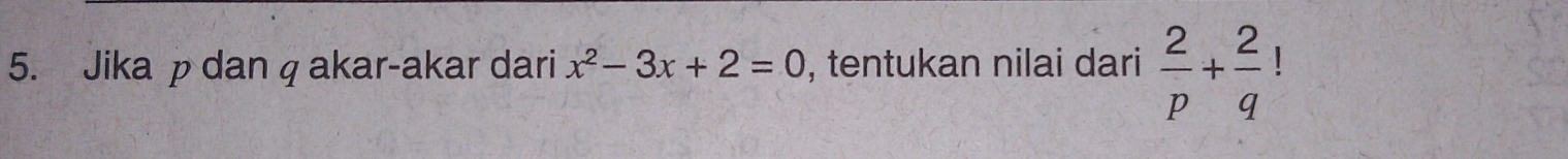 Jika p danq akar-akar dari x^2-3x+2=0 , tentukan nilai dari  2/p + 2/q 