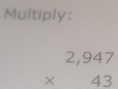 Multiply:
beginarrayr 2,947 * 43 endarray