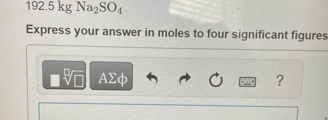 192.5kgNa_2SO_4
Express your answer in moles to four significant figures
AΣφ ?