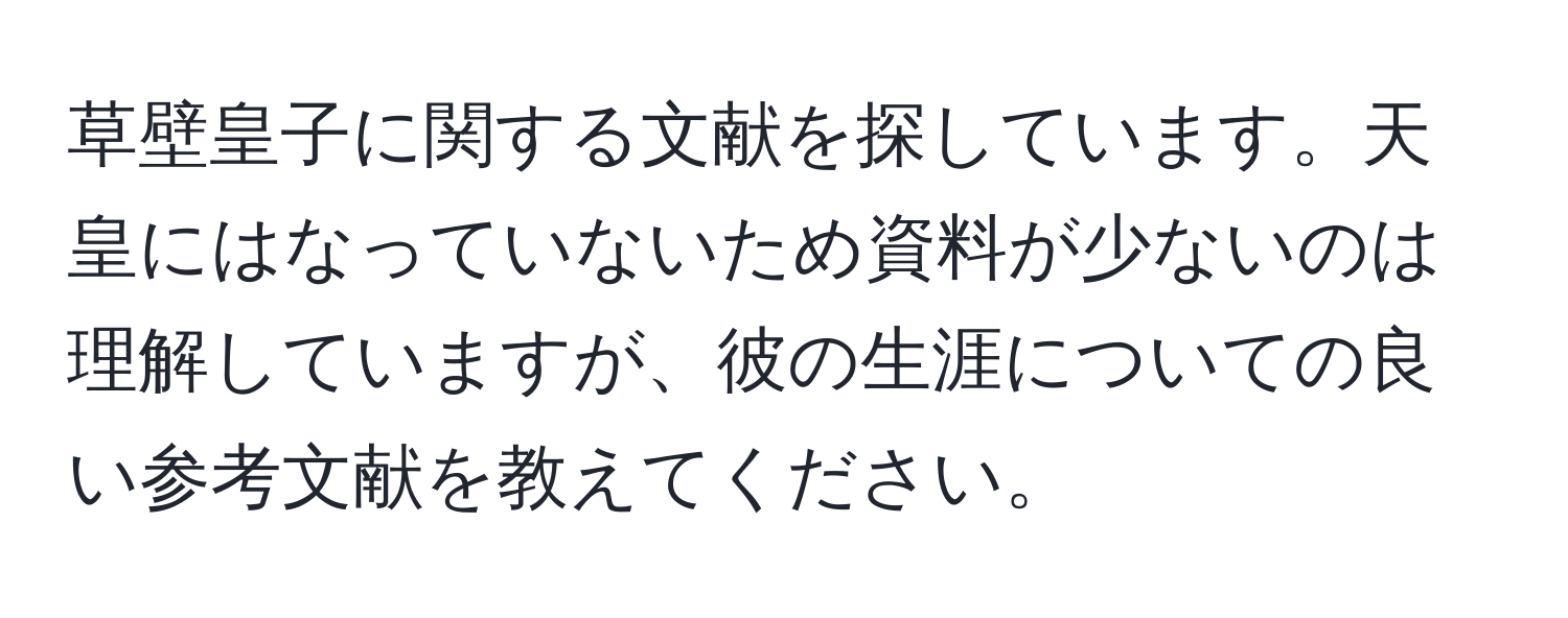 草壁皇子に関する文献を探しています。天皇にはなっていないため資料が少ないのは理解していますが、彼の生涯についての良い参考文献を教えてください。