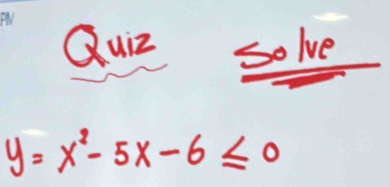 Quiz 
solve
y=x^2-5x-6≤ 0