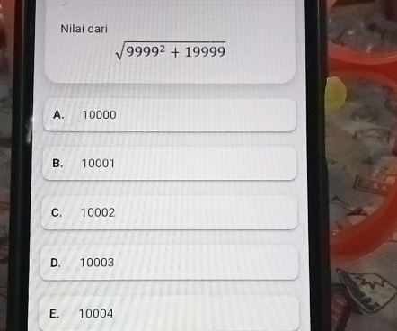 Nilai dari
sqrt(9999^2+19999)
A. 10000
B. 10001
C. 10002
D. 10003
E. 10004