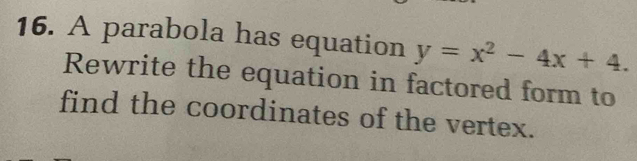 A parabola has equation y=x^2-4x+4. 
Rewrite the equation in factored form to 
find the coordinates of the vertex.