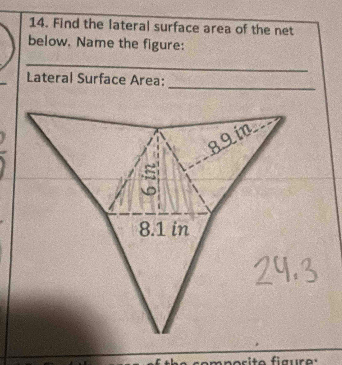 Find the lateral surface area of the net 
below. Name the figure: 
_ 
_ 
_ 
Lateral Surface Area: 
sito figure.