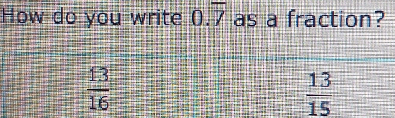 How do you write 0.overline 7 as a fraction?
 13/16 
 13/15 