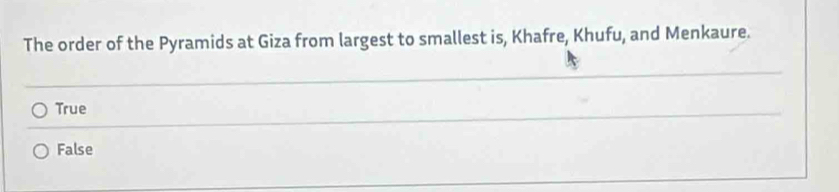 The order of the Pyramids at Giza from largest to smallest is, Khafre, Khufu, and Menkaure.
_
True
False
