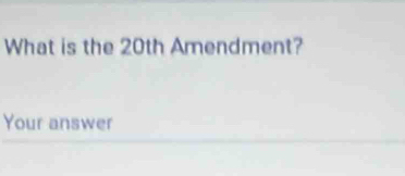 What is the 20th Amendment? 
Your answer