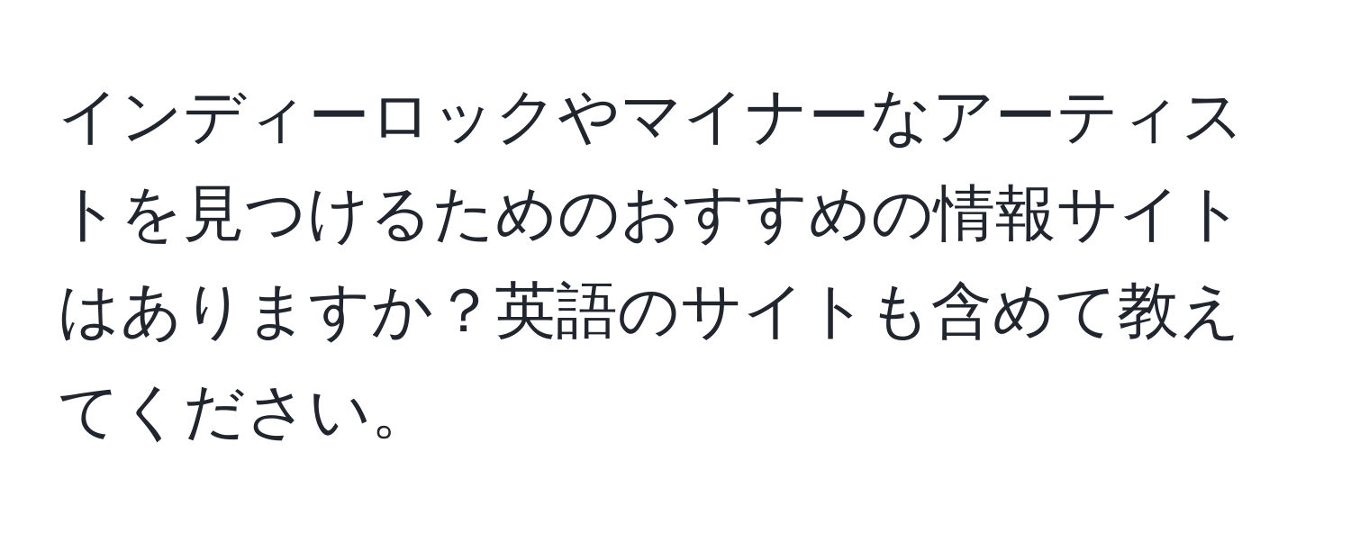 インディーロックやマイナーなアーティストを見つけるためのおすすめの情報サイトはありますか？英語のサイトも含めて教えてください。