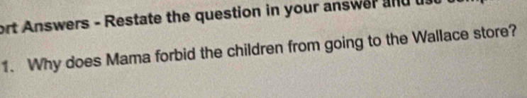 ort Answers - Restate the question in your answer and us u 
1. Why does Mama forbid the children from going to the Wallace store?