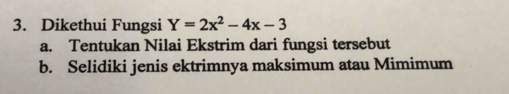 Dikethui Fungsi Y=2x^2-4x-3
a. Tentukan Nilai Ekstrim dari fungsi tersebut 
b. Selidiki jenis ektrimnya maksimum atau Mimimum