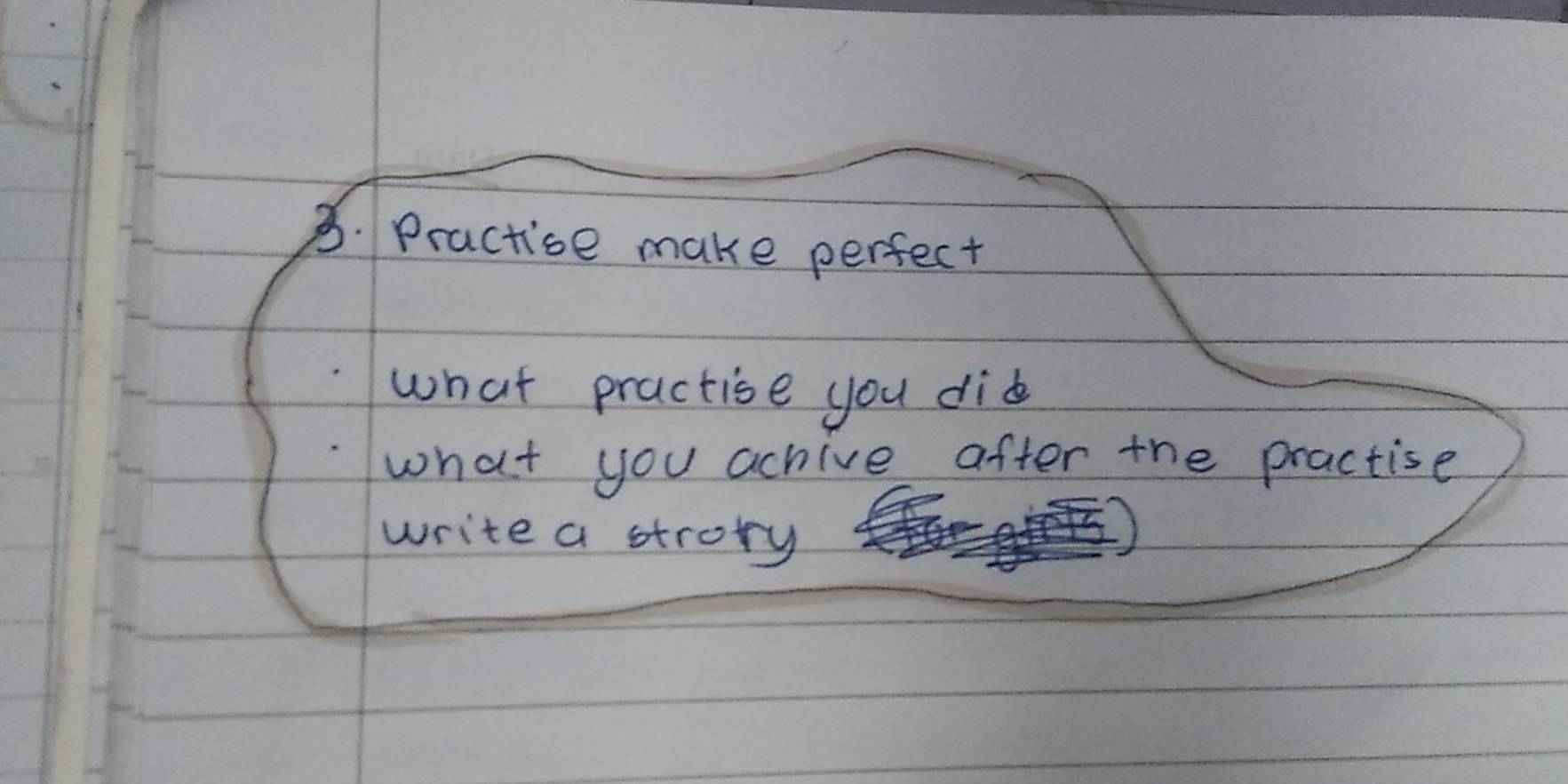 Practise make perfect 
what practise you did 
what you achive after the practise 
write a strory