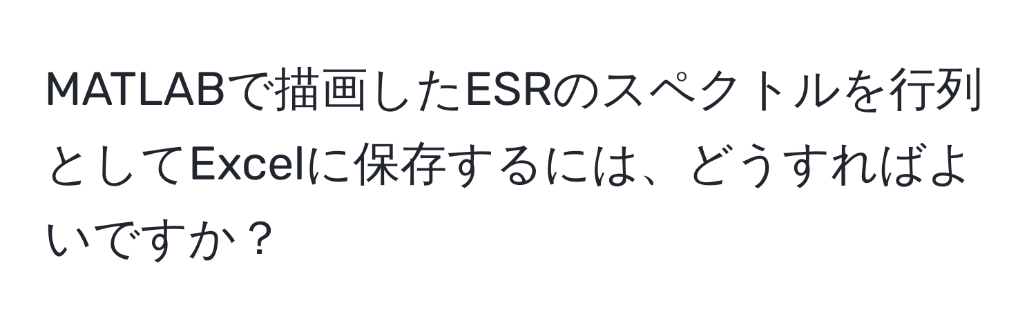 MATLABで描画したESRのスペクトルを行列としてExcelに保存するには、どうすればよいですか？