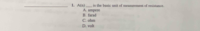 A(n) _is the basic unit of measurement of resistance.
A. ampere
B. farad
C. ohm
D. volt