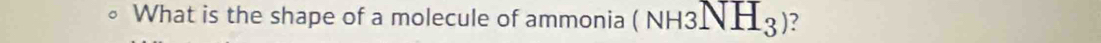 What is the shape of a molecule of ammonia (NH3NH_3) ?