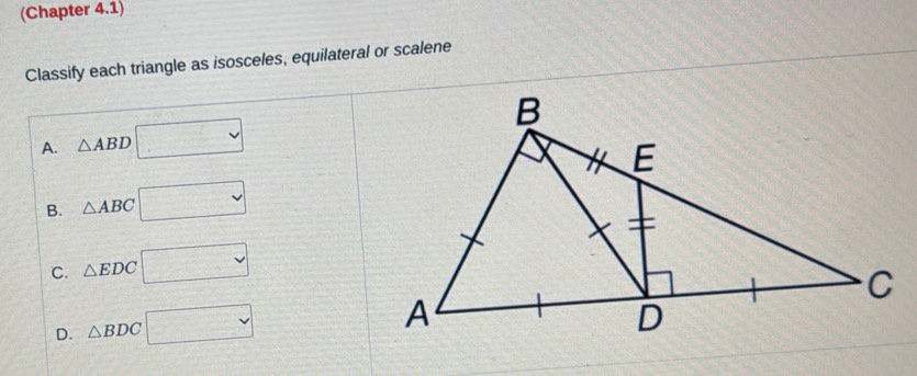 (Chapter 4.1)
Classify each triangle as isosceles, equilateral or scalene
A. △ ABD□
B. △ ABC□
C. △ EDC□
D. △ BDC □