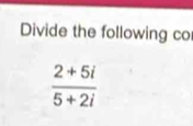 Divide the following co
 (2+5i)/5+2i 