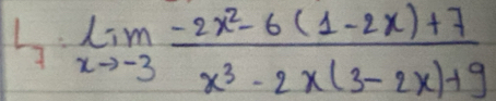 l_7:limlimits _xto -3 (-2x^2-6(1-2x)+7)/x^3-2x(3-2x)+9 