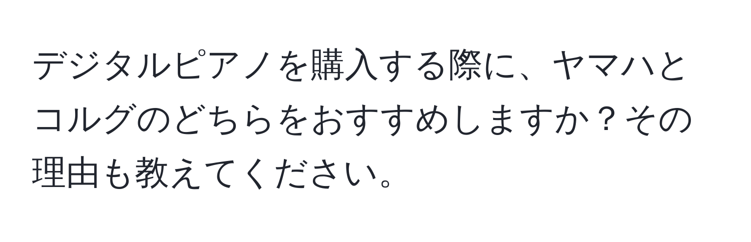 デジタルピアノを購入する際に、ヤマハとコルグのどちらをおすすめしますか？その理由も教えてください。